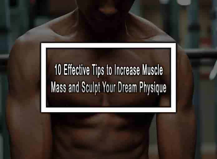Effective Tips to Increase Muscle Mass and Sculpt Your Dream Physique