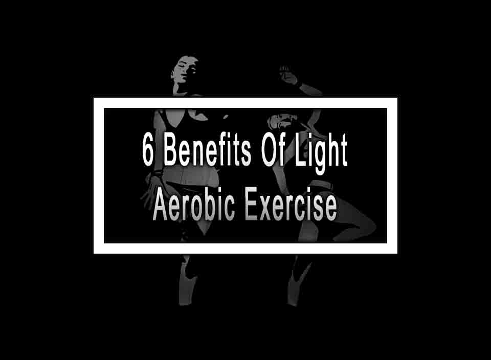 6 Benefits Of Light Aerobic Exercise