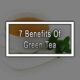 7 Benefits Of Green Tea