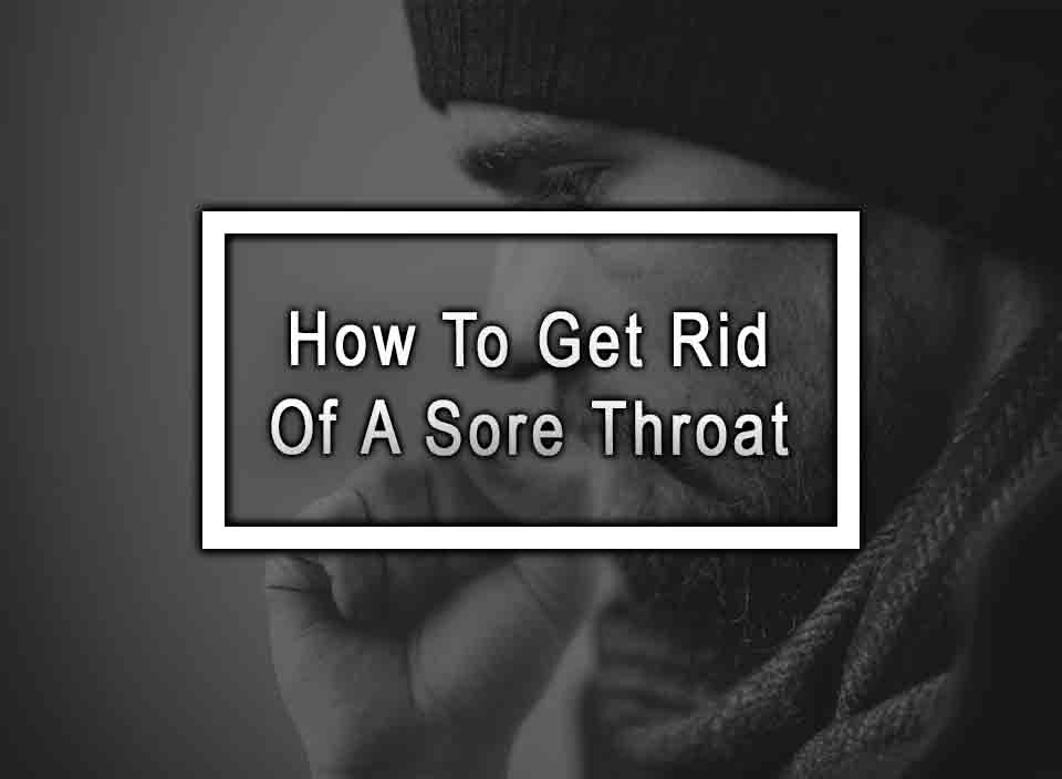 How To Get Rid Of A Sore Throat