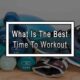 What Is The Best Time To Workout