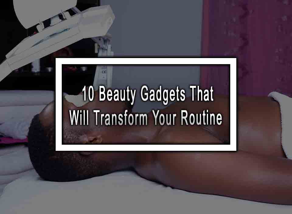 10 Beauty Gadgets That Will Transform Your Routine