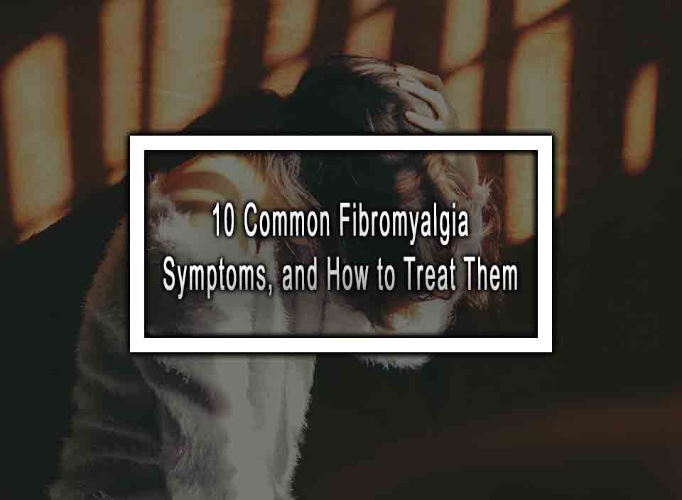 10 Common Fibromyalgia Symptoms, and How to Treat Them