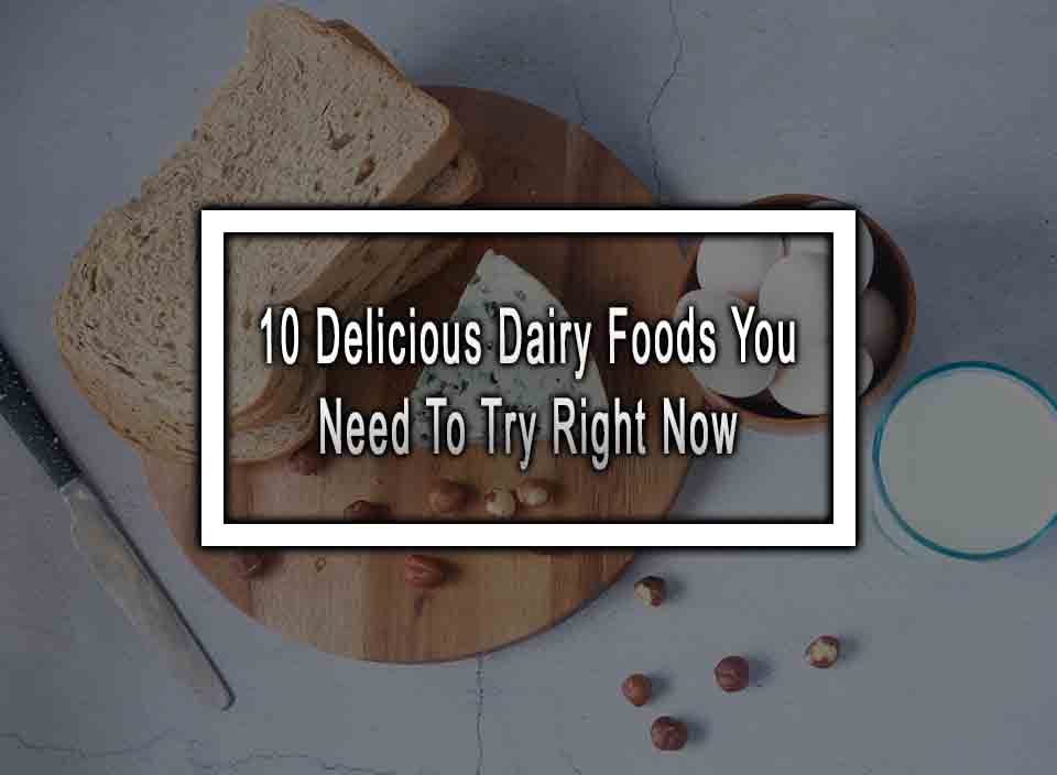 10 Delicious Dairy Foods You Need To Try Right Now
