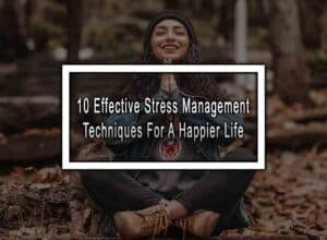 10 Effective Stress Management Techniques For A Happier Life