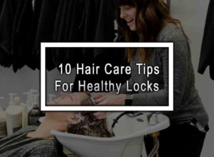 10 Hair Care Tips For Healthy Locks