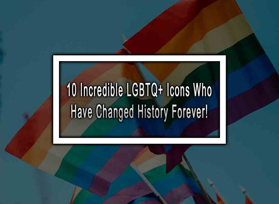 10 Incredible LGBTQ+ Icons Who Have Changed History Forever!