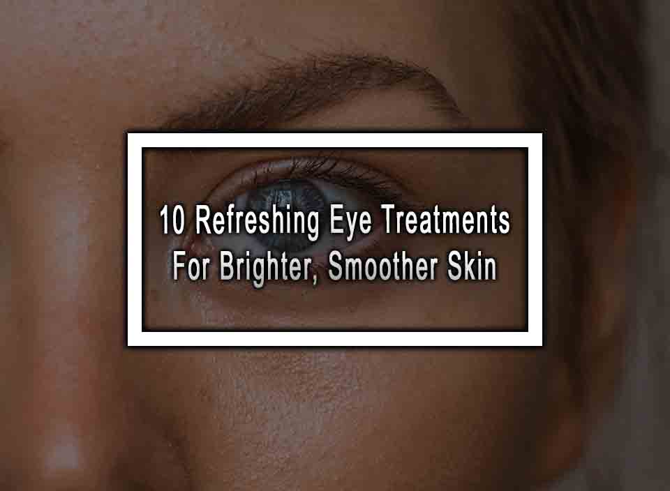 10 Refreshing Eye Treatments For Brighter, Smoother Skin