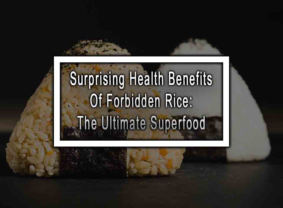 10 Surprising Health Benefits Of Forbidden Rice The Ultimate Superfood