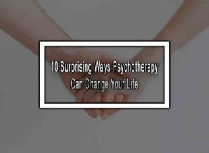 10 Surprising Ways Psychotherapy Can Change Your Life