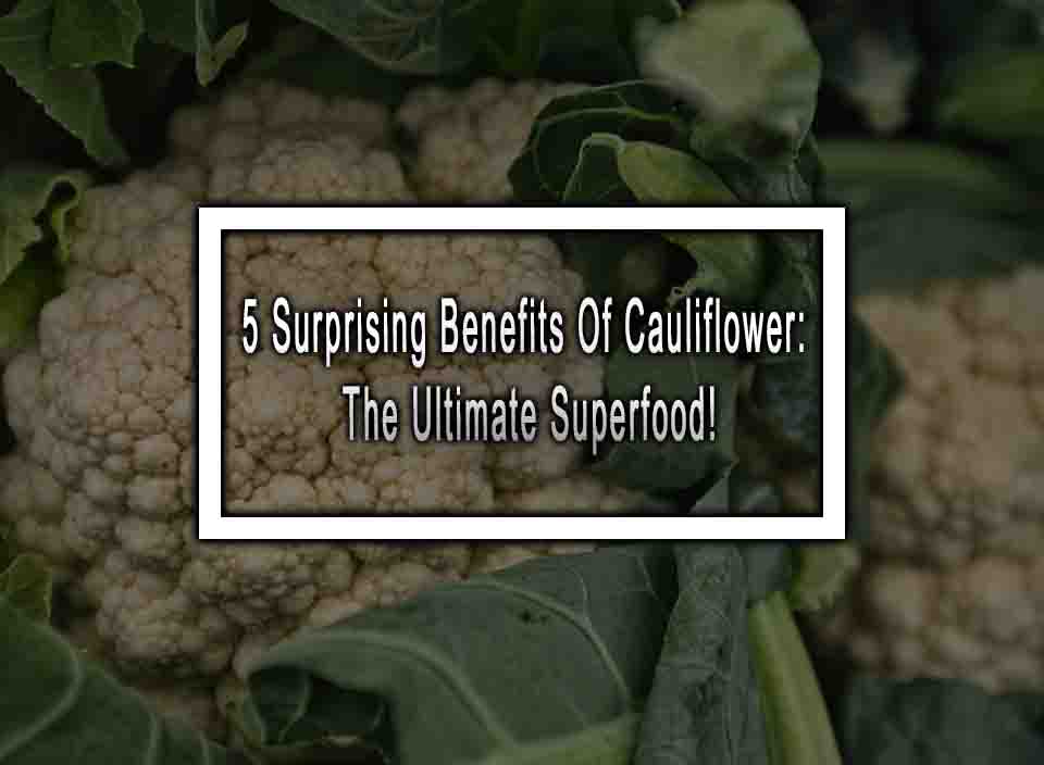 5 Surprising Benefits Of Cauliflower: The Ultimate Superfood!