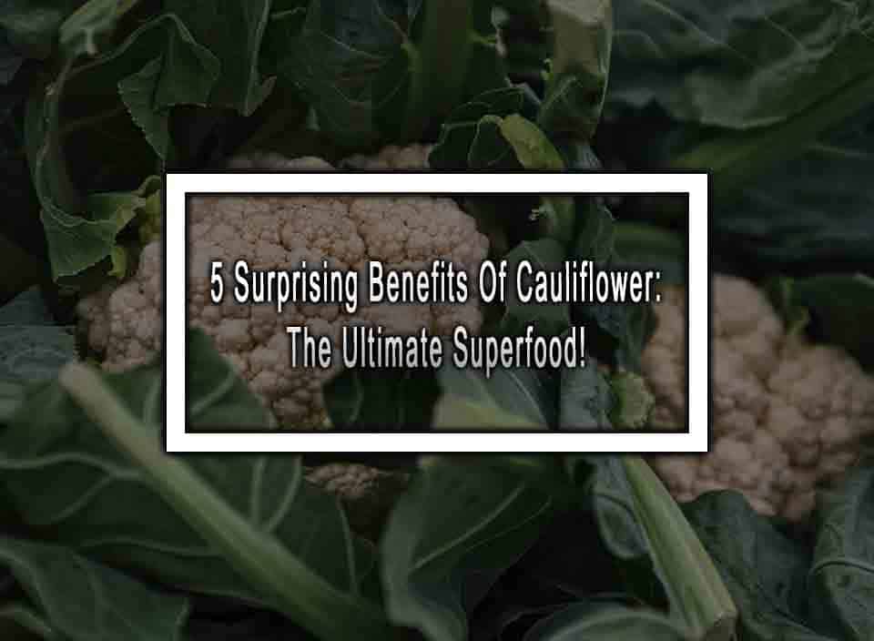 5 Surprising Benefits Of Cauliflower The Ultimate Superfood!
