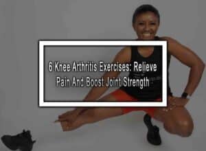 6 Knee Arthritis Exercises: Relieve Pain And Boost Joint Strength