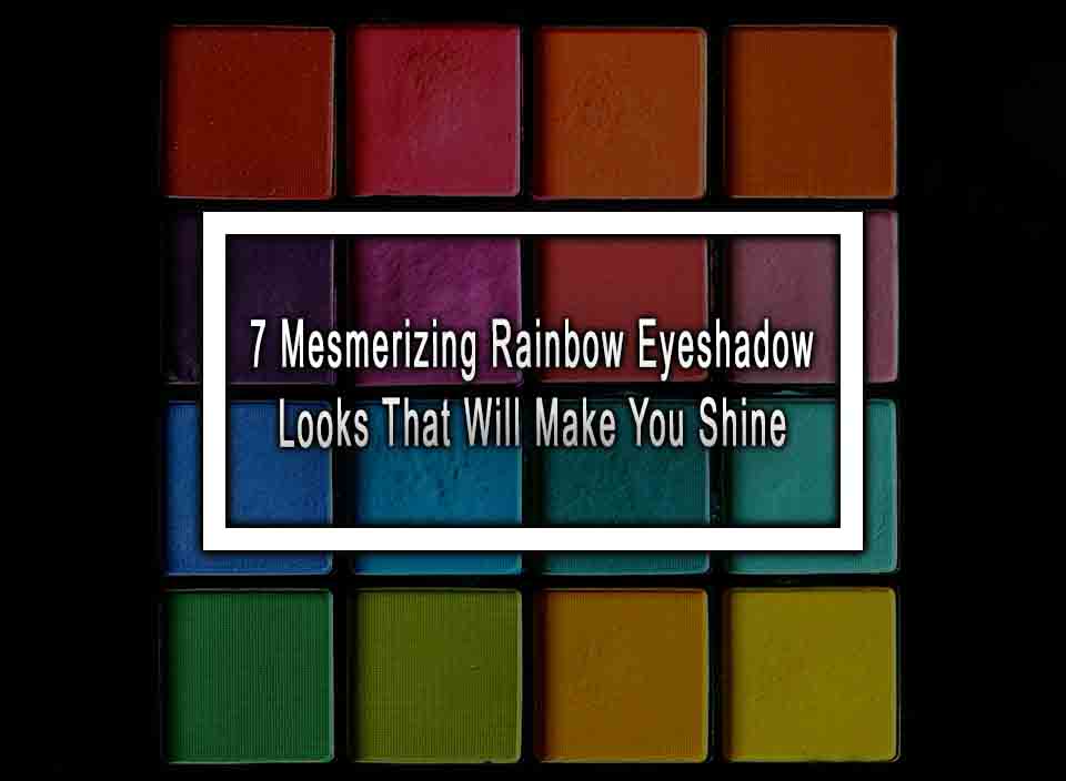 7 Mesmerizing Rainbow Eyeshadow Looks That Will Make You Shine