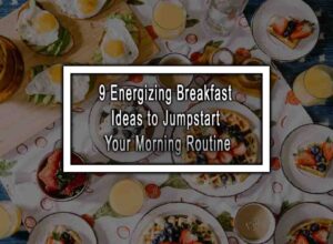 9 Energizing Breakfast Ideas to Jumpstart Your Morning Routine