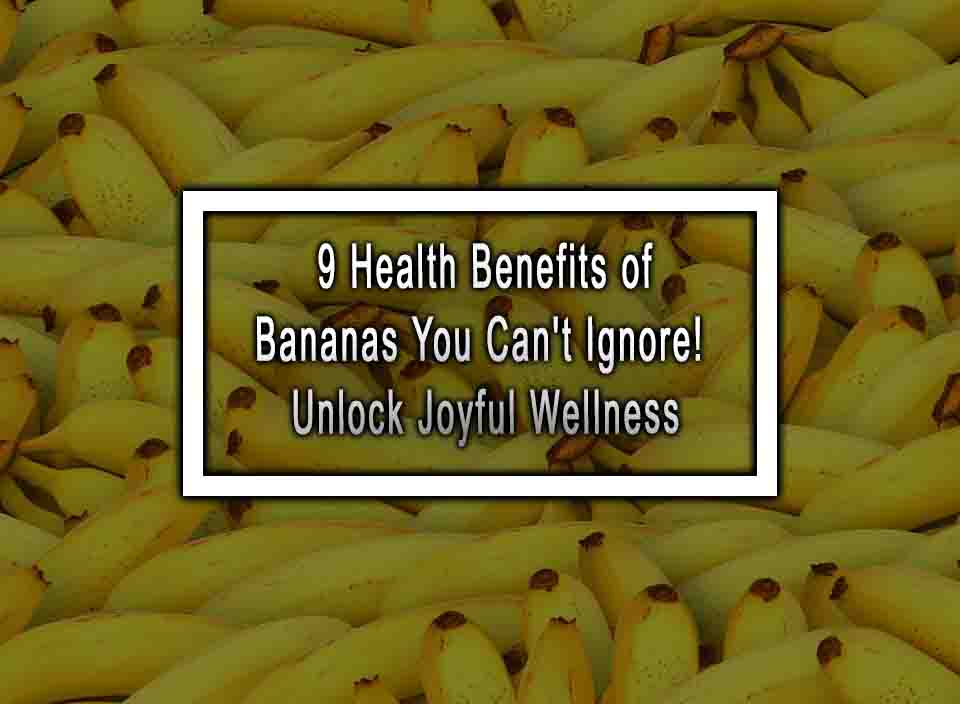 9 Health Benefits of Bananas You Can't Ignore! Unlock Joyful Wellness