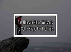 Reach Your Peak: The Ultimate Hiking Workouts to Get in Shape for the Trails