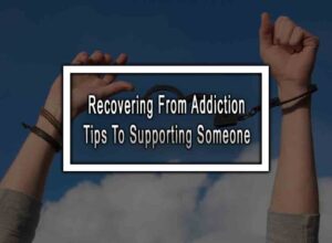 Recovering From Addiction Tips To Supporting Someone