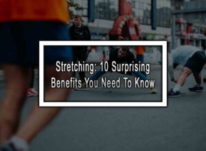 Stretching: 10 Surprising Benefits You Need To Know