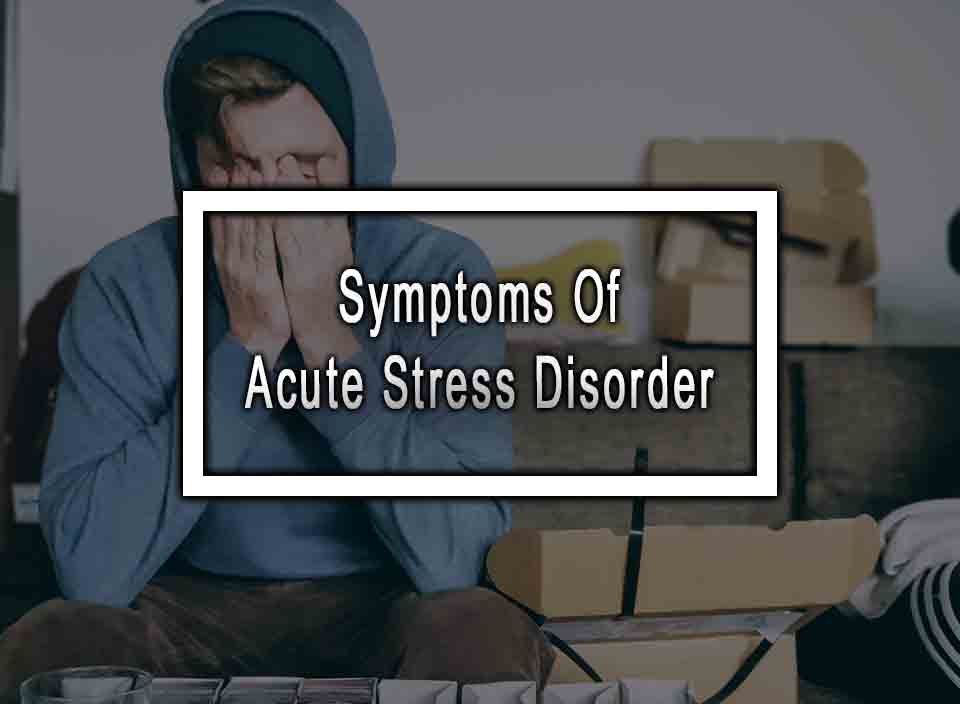 Symptoms Of Acute Stress Disorder You Should Know About