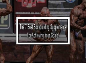 The 7 Best Bodybuilding Supplements For Achieving Your Goals!