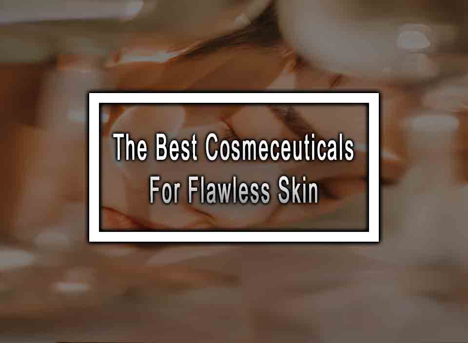 The Best Cosmeceuticals For Flawless Skin