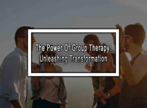The Power Of Group Therapy: Unleashing Transformation