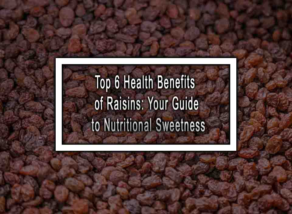 Top 6 Health Benefits of Raisins: Your Guide to Nutritional Sweetness