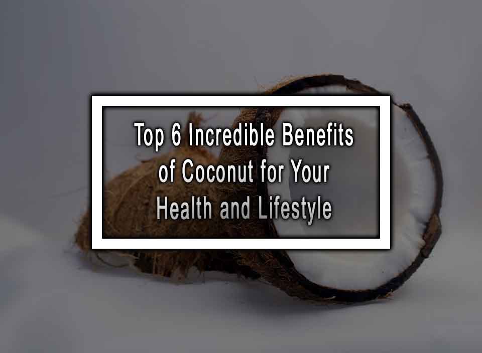 Top 6 Incredible Benefits of Coconut for Your Health and Lifestyle