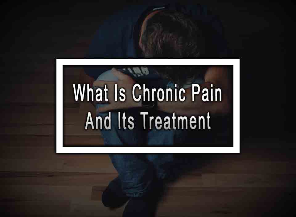 What Is Chronic Pain And Its Treatment