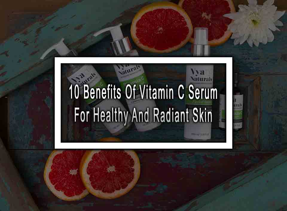 10 Benefits Of Vitamin C Serum For Healthy And Radiant Skin