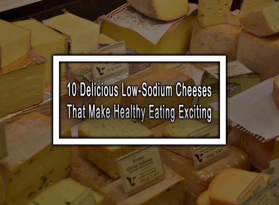 10 Delicious Low-Sodium Cheeses That Make Healthy Eating Exciting