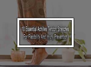 10 Essential Achilles Tendon Stretches For Flexibility And Injury Prevention