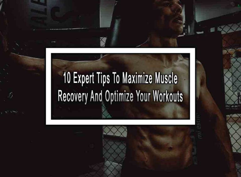 10 Expert Tips To Maximize Muscle Recovery And Optimize Your Workouts