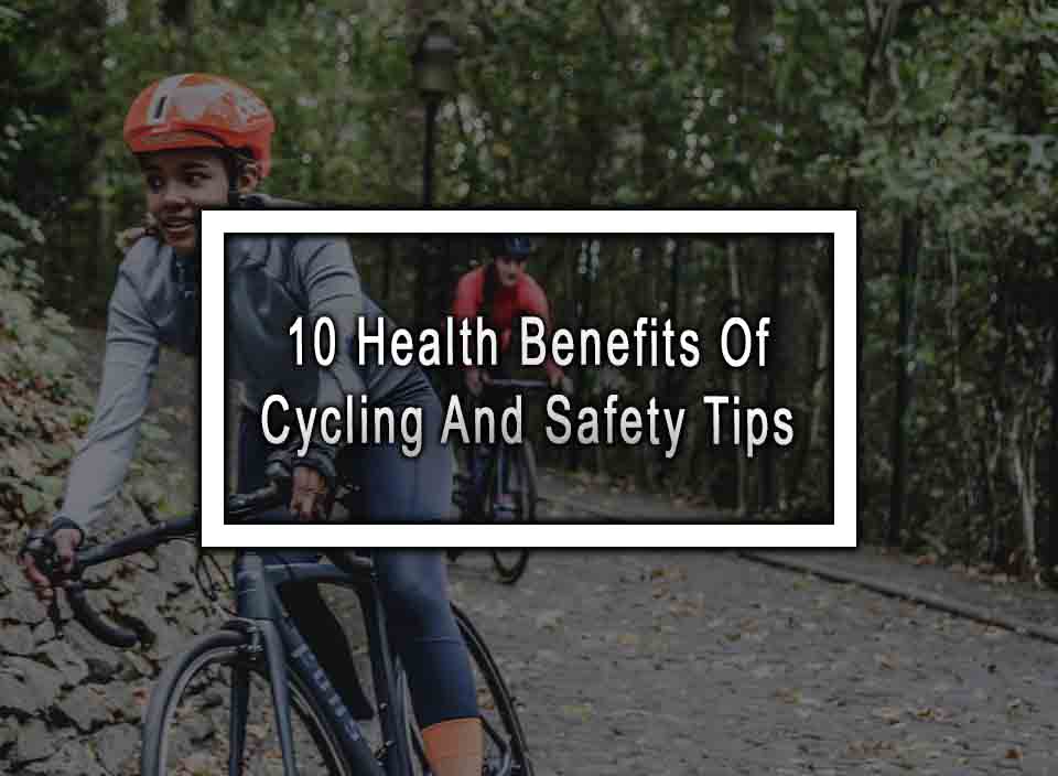 10 Health Benefits Of Cycling And Safety Tips
