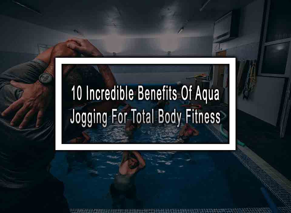 10 Incredible Benefits Of Aqua Jogging For Total Body Fitness