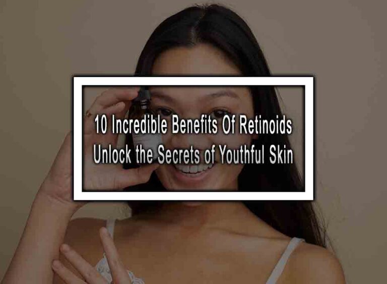 10 Incredible Benefits Of Retinoids - Unlock The Secrets Of Youthful Skin