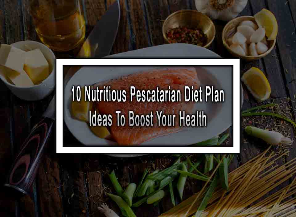 10 Nutritious Pescatarian Diet Plan Ideas To Boost Your Health