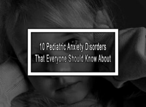 10 Pediatric Anxiety Disorders That Everyone Should Know About