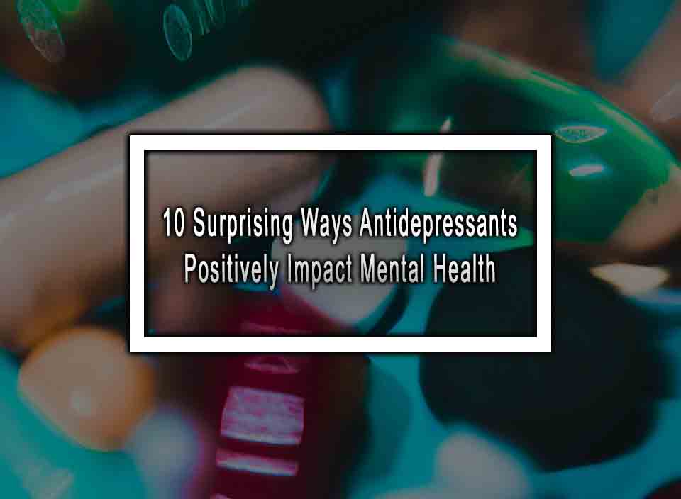 10 Surprising Ways Antidepressants Positively Impact Mental Health