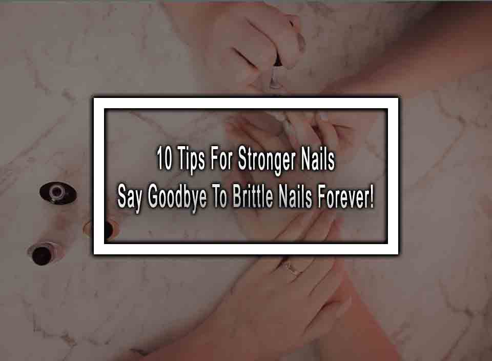 10 Tips For Stronger Nails - Say Goodbye To Brittle Nails Forever!