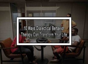 10 Ways Dialectical Behavior Therapy Can Transform Your Life