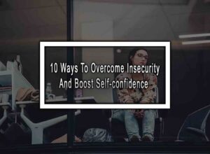 10 Ways To Overcome Insecurity And Boost Self-confidence