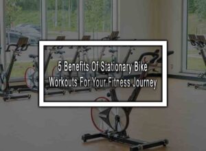 5 Benefits Of Stationary Bike Workouts For Your Fitness Journey