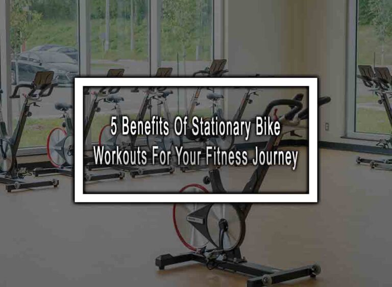 5 Benefits Of Stationary Bike Workouts For Your Fitness Journey