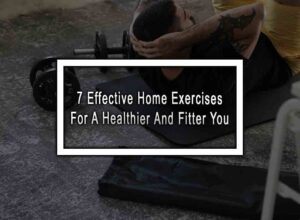 7 Effective Home Exercises For A Healthier And Fitter You