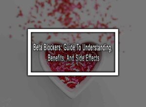 Beta Blockers: Guide To Understanding, Benefits, And Side Effects