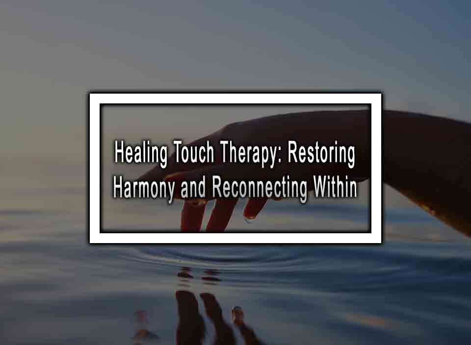 Healing Touch Therapy: Restoring Harmony and Reconnecting Within