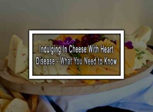 Indulging In Cheese With Heart Disease - What You Need to Know