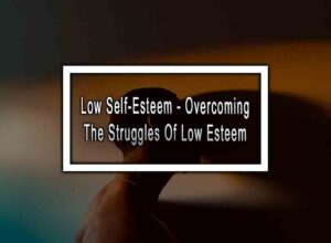 Low Self-Esteem - Overcoming The Struggles Of Low Esteem